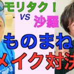 【ものまねメイク対決】後半戦！モリタク！VS.沙羅　勝つのはどっち？！