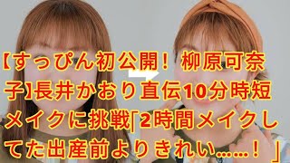 【すっぴん初公開！柳原可奈子】長井かおり直伝10分時短メイクに挑戦「2時間メイクしてた出産前よりきれい……！」