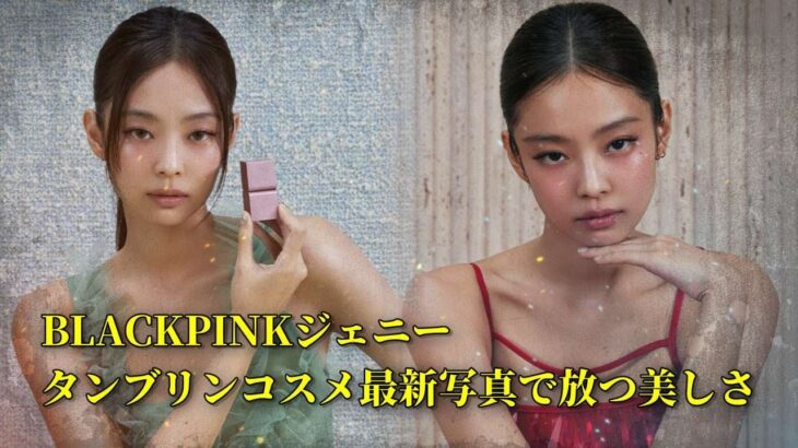 【BLACKPINK】ジェニー、タンブリンコスメ最新写真で放つ美しさ